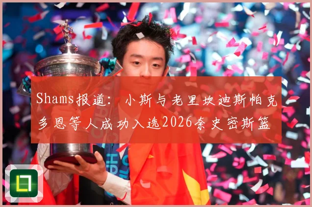 Shams报道：小斯与老里坎迪斯帕克多恩等人成功入选2026奈史密斯篮球名人堂