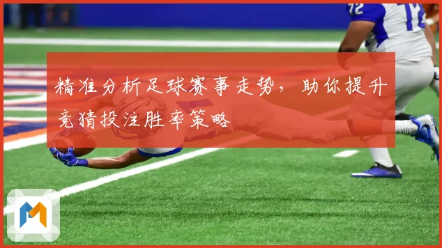 精准分析足球赛事走势，助你提升竞猜投注胜率策略