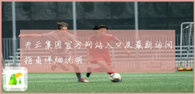 开云集团官方网站入口及最新访问指南详细说明