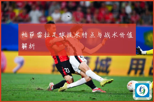 帕萨雷拉足球技术特点与战术价值解析