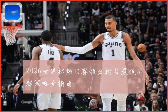 2026世界杯热门赛程分析与最佳买球策略全指南
