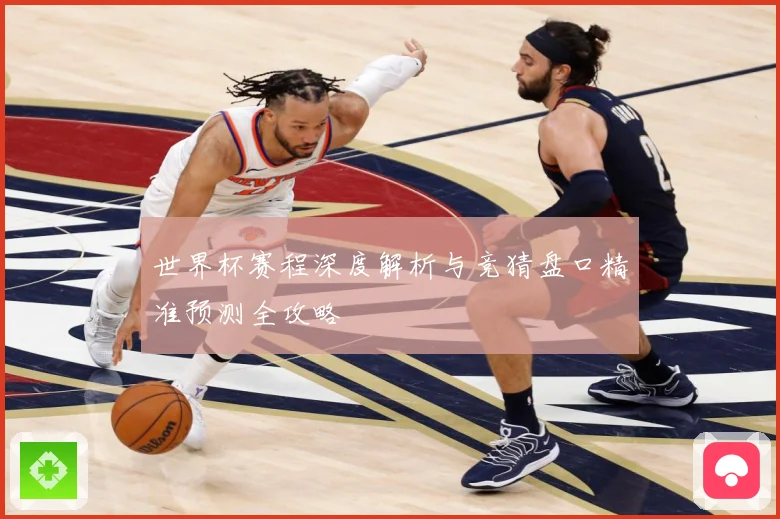 世界杯赛程深度解析与竞猜盘口精准预测全攻略
