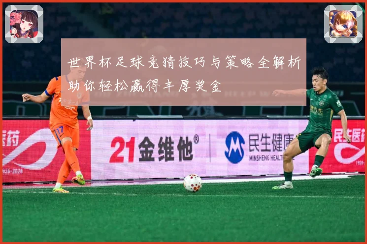 世界杯足球竞猜技巧与策略全解析助你轻松赢得丰厚奖金