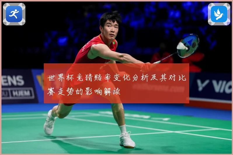 世界杯竞猜赔率变化分析及其对比赛走势的影响解读