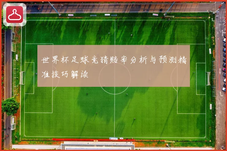 世界杯足球竞猜赔率分析与预测精准技巧解读