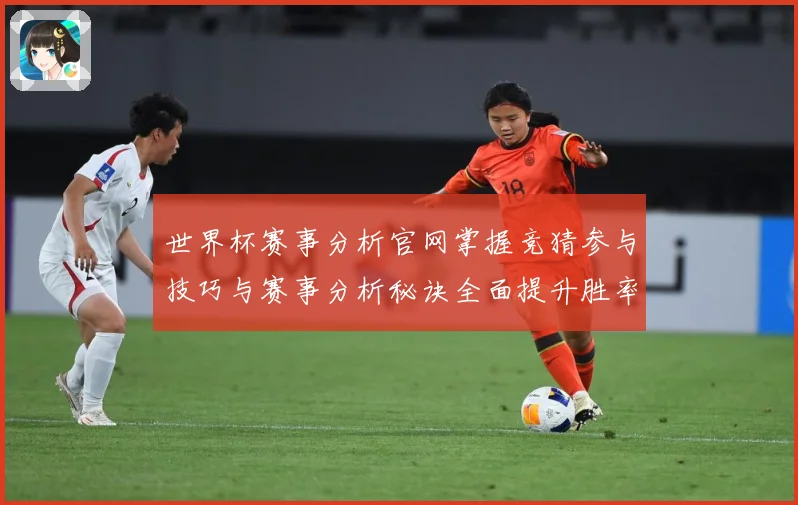 世界杯赛事分析官网掌握竞猜参与技巧与赛事分析秘诀全面提升胜率数据研判