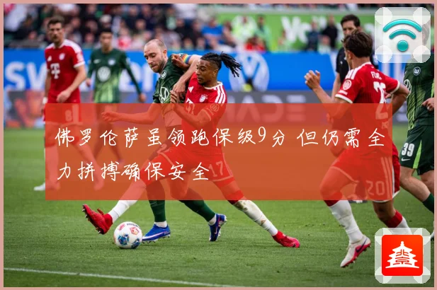 佛罗伦萨虽领跑保级9分 但仍需全力拼搏确保安全