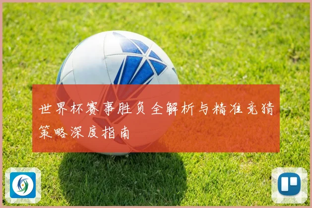 世界杯赛事胜负全解析与精准竞猜策略深度指南