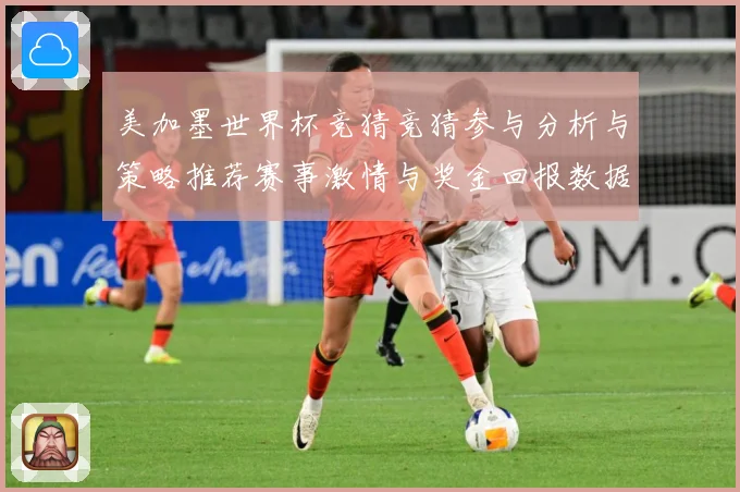 美加墨世界杯竞猜竞猜参与分析与策略推荐赛事激情与奖金回报数据研判
