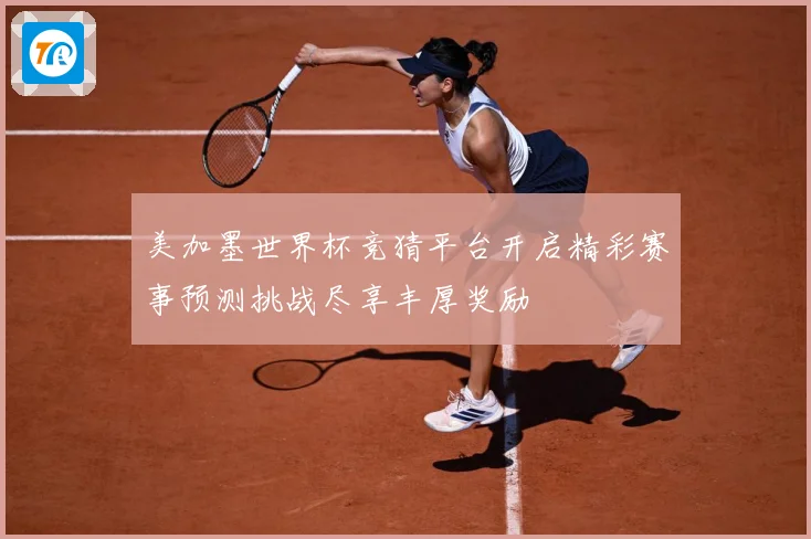 美加墨世界杯竞猜平台开启精彩赛事预测挑战尽享丰厚奖励