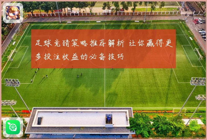 足球竞猜策略推荐解析 让你赢得更多投注收益的必备技巧