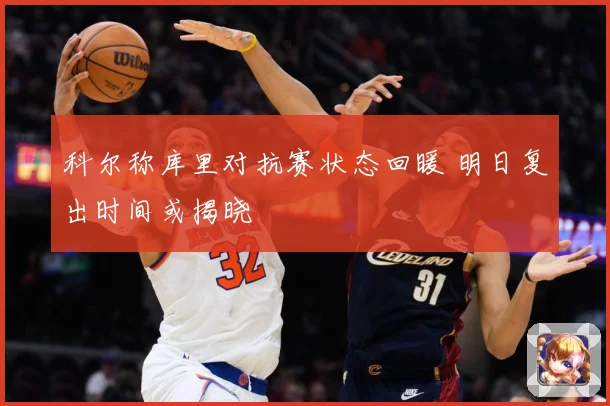 科尔称库里对抗赛状态回暖 明日复出时间或揭晓
