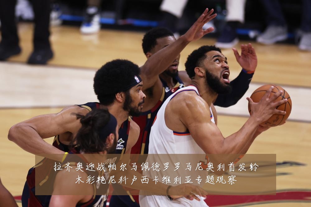 拉齐奥迎战帕尔马佩德罗罗马尼奥利首发铃木彩艳尼科卢西卡维利亚专题观察