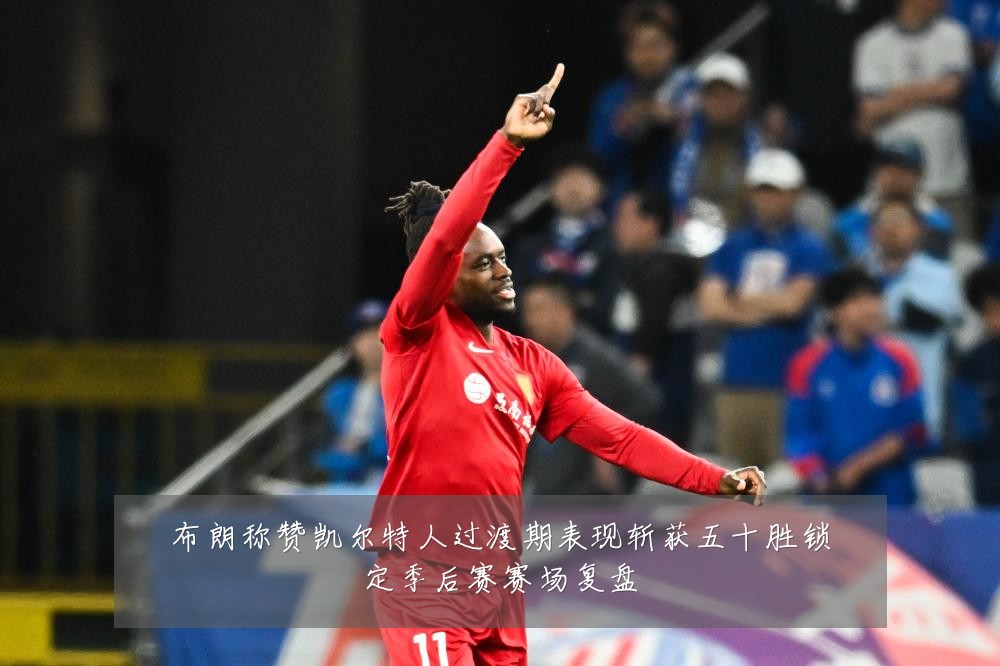 布朗称赞凯尔特人过渡期表现斩获五十胜锁定季后赛赛场复盘