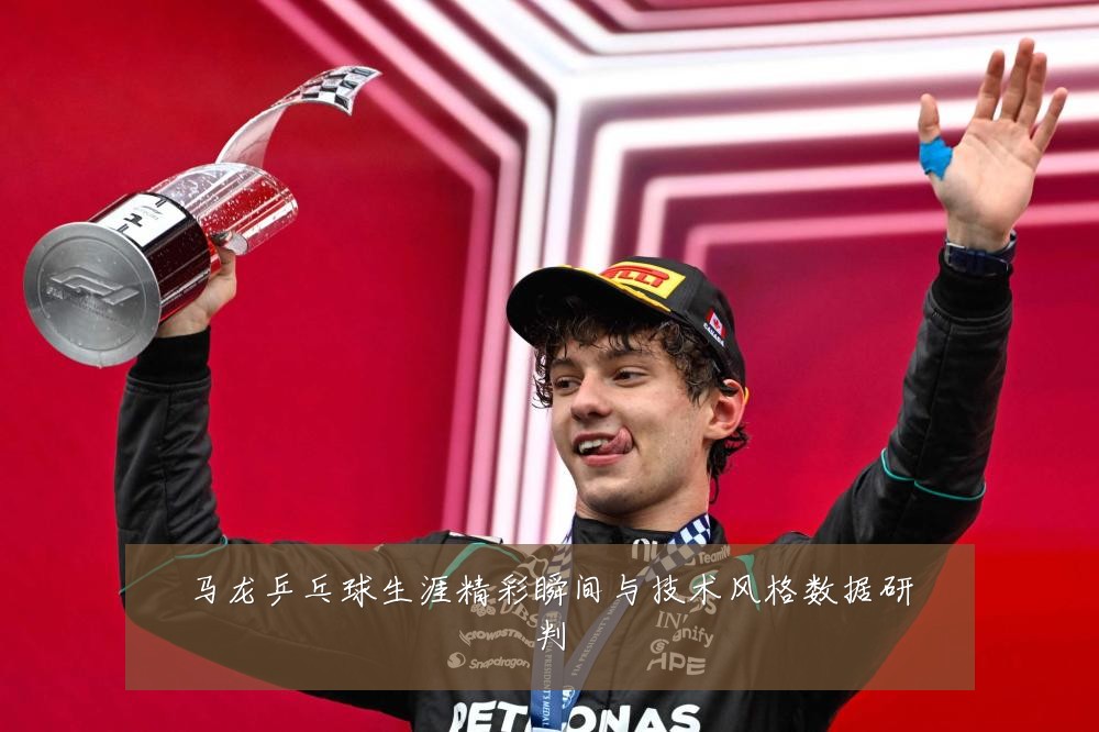 马龙乒乓球生涯精彩瞬间与技术风格数据研判