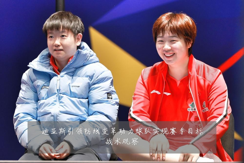 迪亚斯引领防线变革助力球队实现赛季目标战术观察