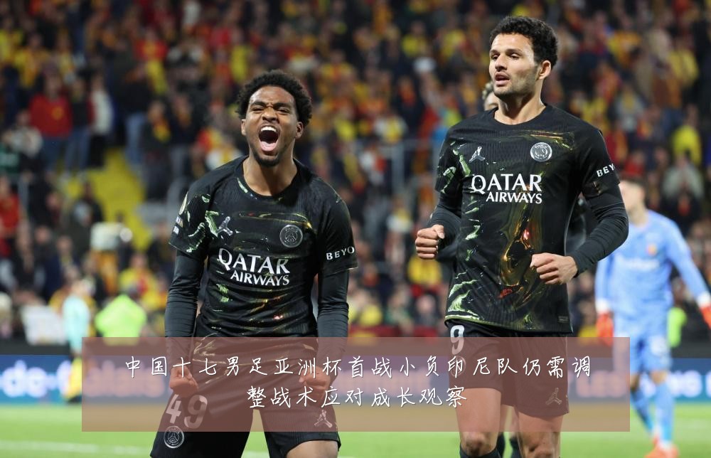 中国十七男足亚洲杯首战小负印尼队仍需调整战术应对成长观察