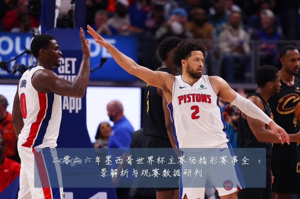 二零二六年墨西哥世界杯主赛场精彩赛事全景解析与观赛数据研判