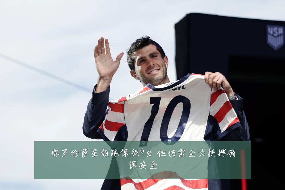 佛罗伦萨虽领跑保级9分 但仍需全力拼搏确保安全