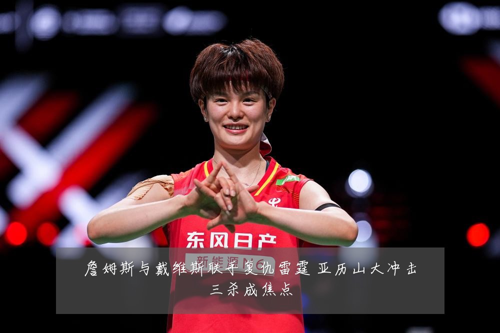 詹姆斯与戴维斯联手复仇雷霆 亚历山大冲击三杀成焦点