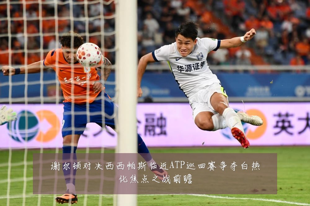 谢尔顿对决西西帕斯临近ATP巡回赛争夺白热化焦点之战前瞻