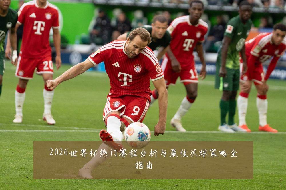 2026世界杯热门赛程分析与最佳买球策略全指南