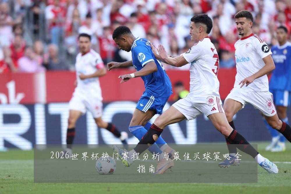 2026世界杯热门赛程分析与最佳买球策略全指南